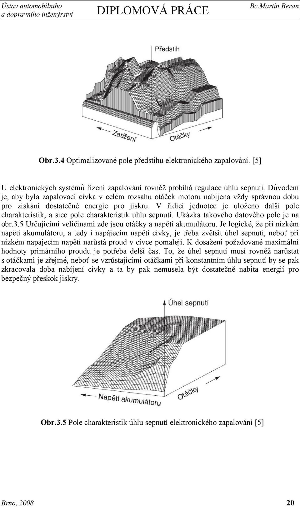 V řídicí jednotce je uloženo další pole charakteristik, a sice pole charakteristik úhlu sepnutí. Ukázka takového datového pole je na obr.3.5 Určujícími veličinami zde jsou otáčky a napětí akumulátoru.