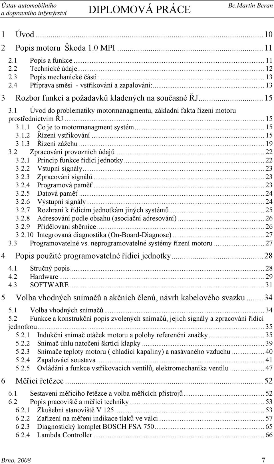 .. 15 3.1.2 Řízení vstřikování... 15 3.1.3 Řízení zážehu... 19 3.2 Zpracování provozních údajů... 22 3.2.1 Princip funkce řídící jednotky... 22 3.2.2 Vstupní signály... 23 3.2.3 Zpracování signálů.