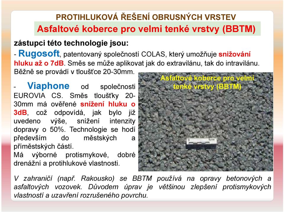 Směs tloušťky 20-30mm má ověřené snížení hluku o 3dB, což odpovídá, jak bylo již uvedeno výše, snížení intenzity dopravy o 50%. Technologie se hodí především do městských a příměstských částí.