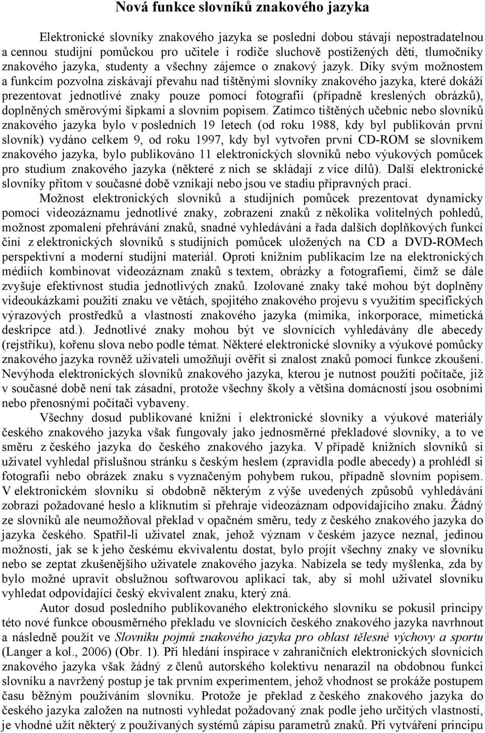 Díky svým možnostem a funkcím pozvolna získávají převahu nad tištěnými slovníky znakového jazyka, které dokáží prezentovat jednotlivé znaky pouze pomocí fotografií (případně kreslených obrázků),