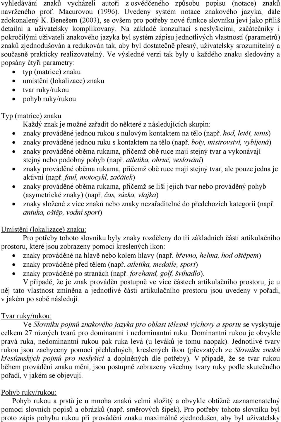 Na základě konzultací s neslyšícími, začátečníky i pokročilými uživateli znakového jazyka byl systém zápisu jednotlivých vlastností (parametrů) znaků zjednodušován a redukován tak, aby byl dostatečně