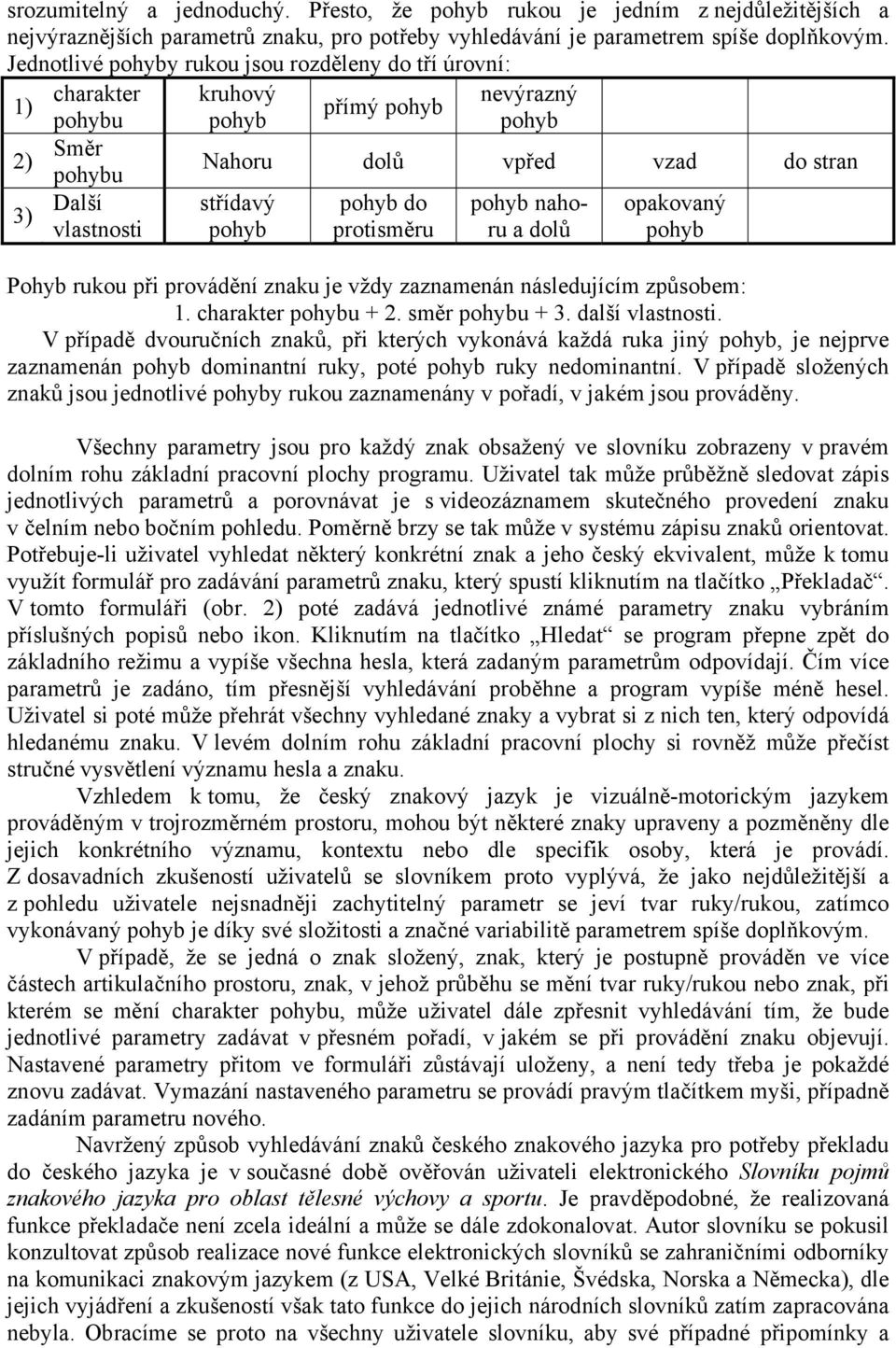 Pohyb rukou při provádění znaku je vždy zaznamenán následujícím způsobem: 1. charakter u + 2. směr u + 3. další vlastnosti.