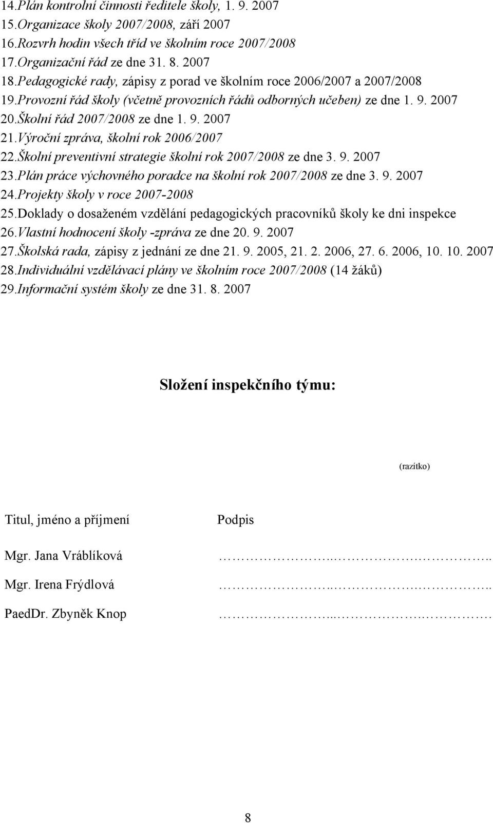 Výroční zpráva, školní rok 2006/2007 22.Školní preventivní strategie školní rok 2007/2008 ze dne 3. 9. 2007 23.Plán práce výchovného poradce na školní rok 2007/2008 ze dne 3. 9. 2007 24.