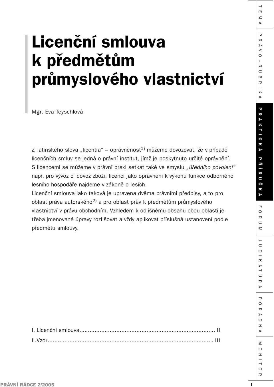 Slicencemi se můžeme v právní praxi setkat také ve smyslu úředního povolení např. pro vývoz či dovoz zboží, licenci jako oprávnění kvýkonu funkce odborného lesního hospodáře najdeme v zákoně olesích.