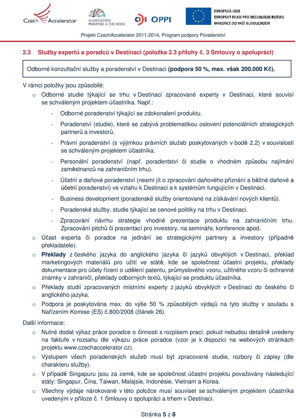 : - Odborné poradenství týkající se zdokonalení produktu. - Poradenství (studie), které se zabývá problematikou oslovení potenciálních strategických partnerů a investorů.