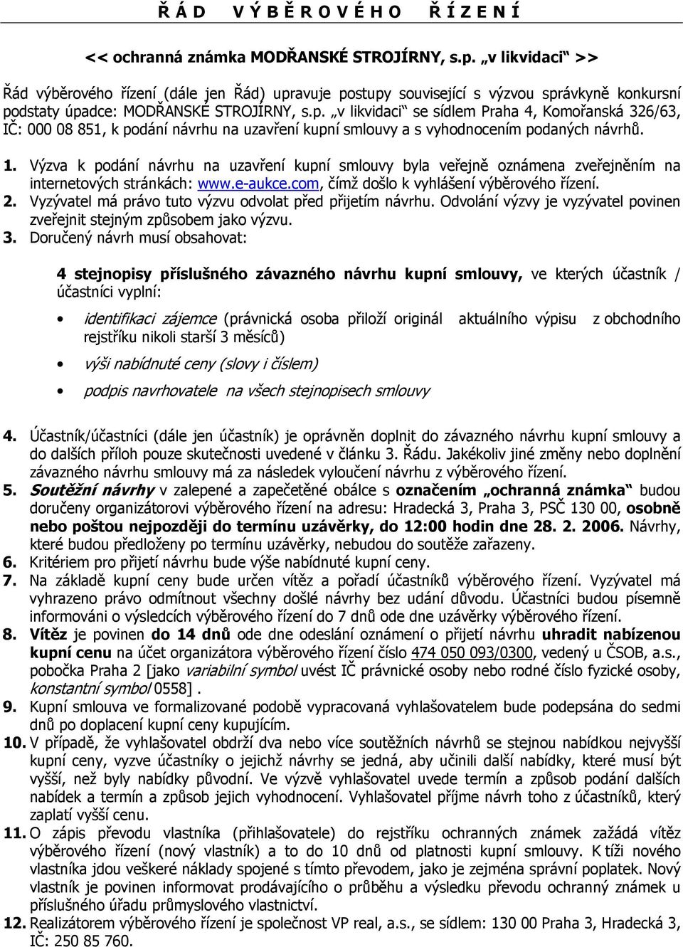 1. Výzva k podání návrhu na uzavření kupní smlouvy byla veřejně oznámena zveřejněním na internetových stránkách: www.e-aukce.com, čímž došlo k vyhlášení výběrového řízení. 2.