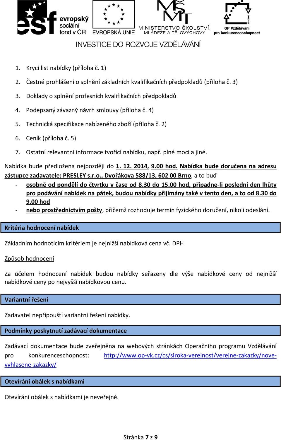 Nabídka bude předložena nejpozději do 1. 12. 2014, 9.00 hod. Nabídka bude doručena na adresu zástupce zadavatele: PRESLEY s.r.o., Dvořákova 588/13, 602 00 Brno, a to buď - osobně od pondělí do čtvrtku v čase od 8.