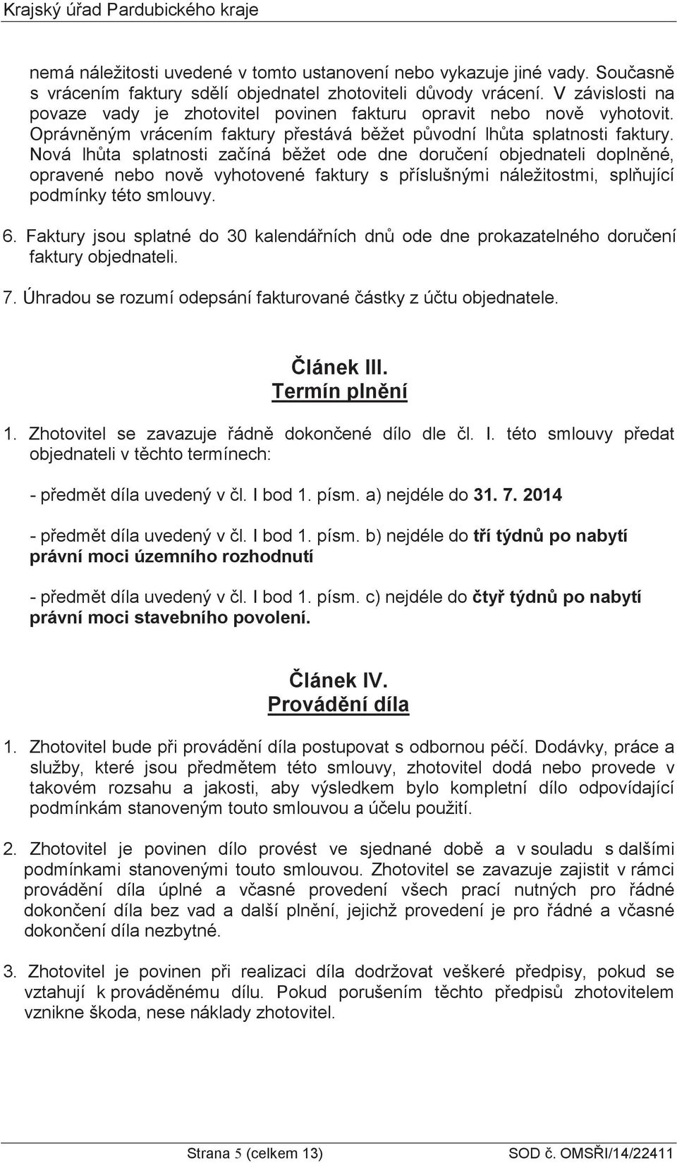 Nová lhta splatnosti zaíná bžet ode dne doruení objednateli doplnné, opravené nebo nov vyhotovené faktury s píslušnými náležitostmi, splující podmínky této smlouvy. 6.