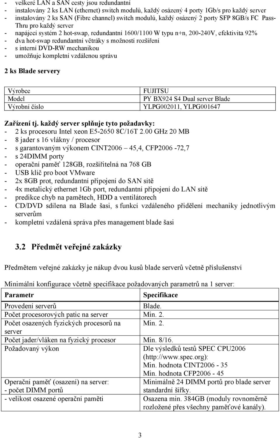 rozšíření - s interní DVD-RW mechanikou - umožňuje kompletní vzdálenou správu 2 ks Blade servery Výrobce Model Výrobní číslo FUJITSU PY BX924 S4 Dual server Blade YLPG002011, YLPG001647 Zařízení tj.