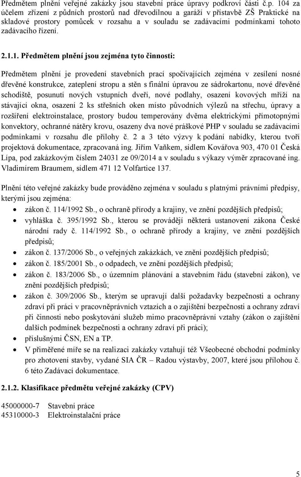 áce úpravy podkroví části č.p. 104 za účelem zřízení z půdních prostorů nad dřevodílnou a garáţí v přístavbě ZŠ Praktické na skladové prostory pomůcek v rozsahu a v souladu se zadávacími podmínkami tohoto zadávacího řízení.