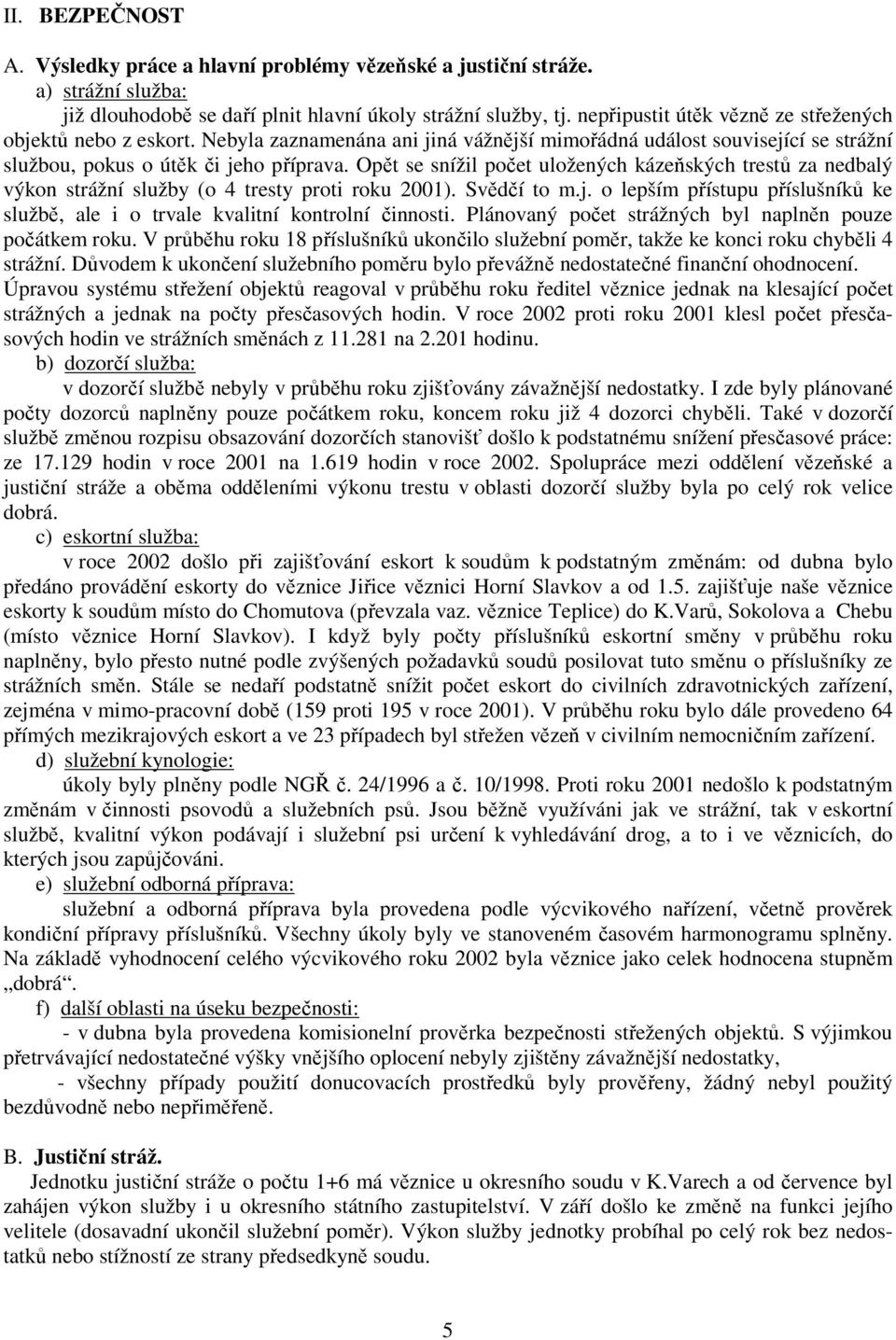 Opět se snížil počet uložených kázeňských trestů za nedbalý výkon strážní služby (o 4 tresty proti roku 2001). Svědčí to m.j.