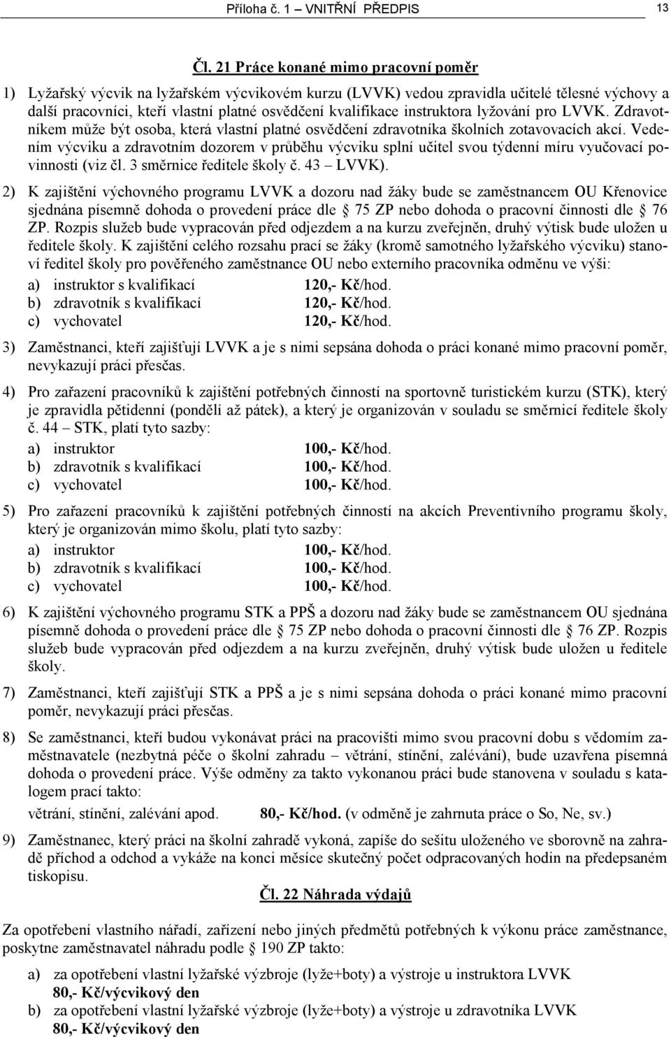 instruktora lyžování pro LVVK. Zdravotníkem může být osoba, která vlastní platné osvědčení zdravotníka školních zotavovacích akcí.