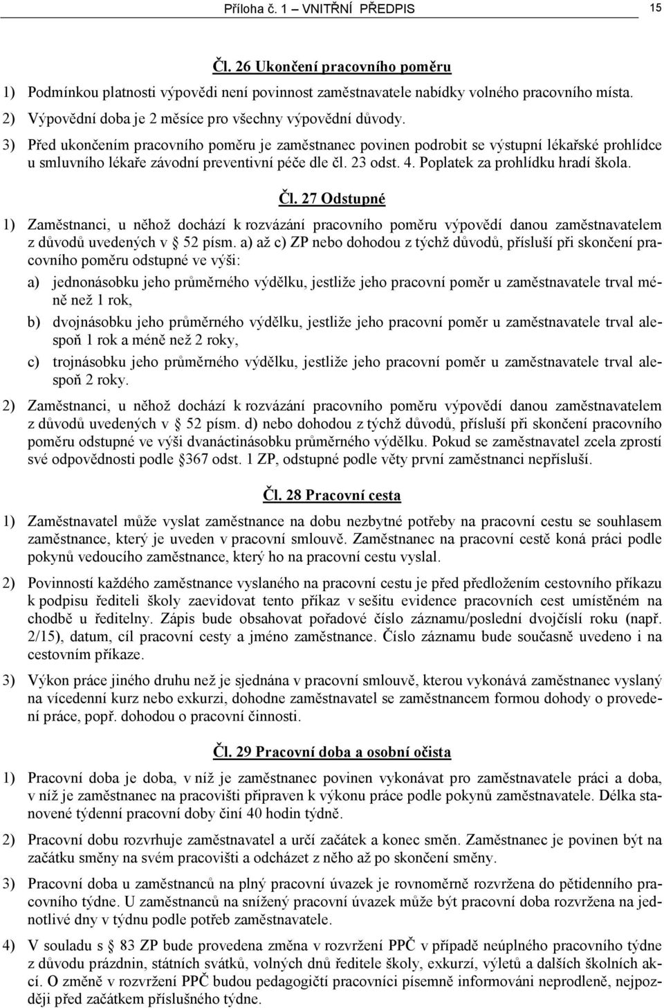 3) Před ukončením pracovního poměru je zaměstnanec povinen podrobit se výstupní lékařské prohlídce u smluvního lékaře závodní preventivní péče dle čl. 23 odst. 4. Poplatek za prohlídku hradí škola.