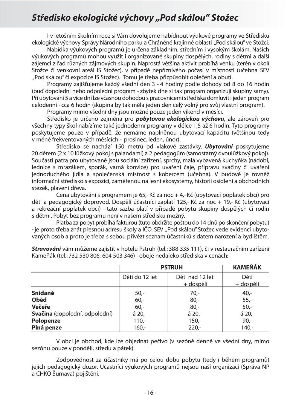 Našich výukových programů mohou využít i organizované skupiny dospělých, rodiny s dětmi a další zájemci z řad různých zájmových skupin.