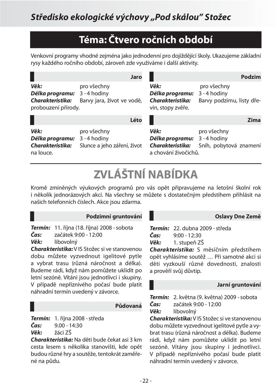 Délka programu: Charakteristika: na louce. Léto 3-4 hodiny Slunce a jeho záření, život Zima Charakteristika: Sníh, pobytová znamení a chování živočichů.