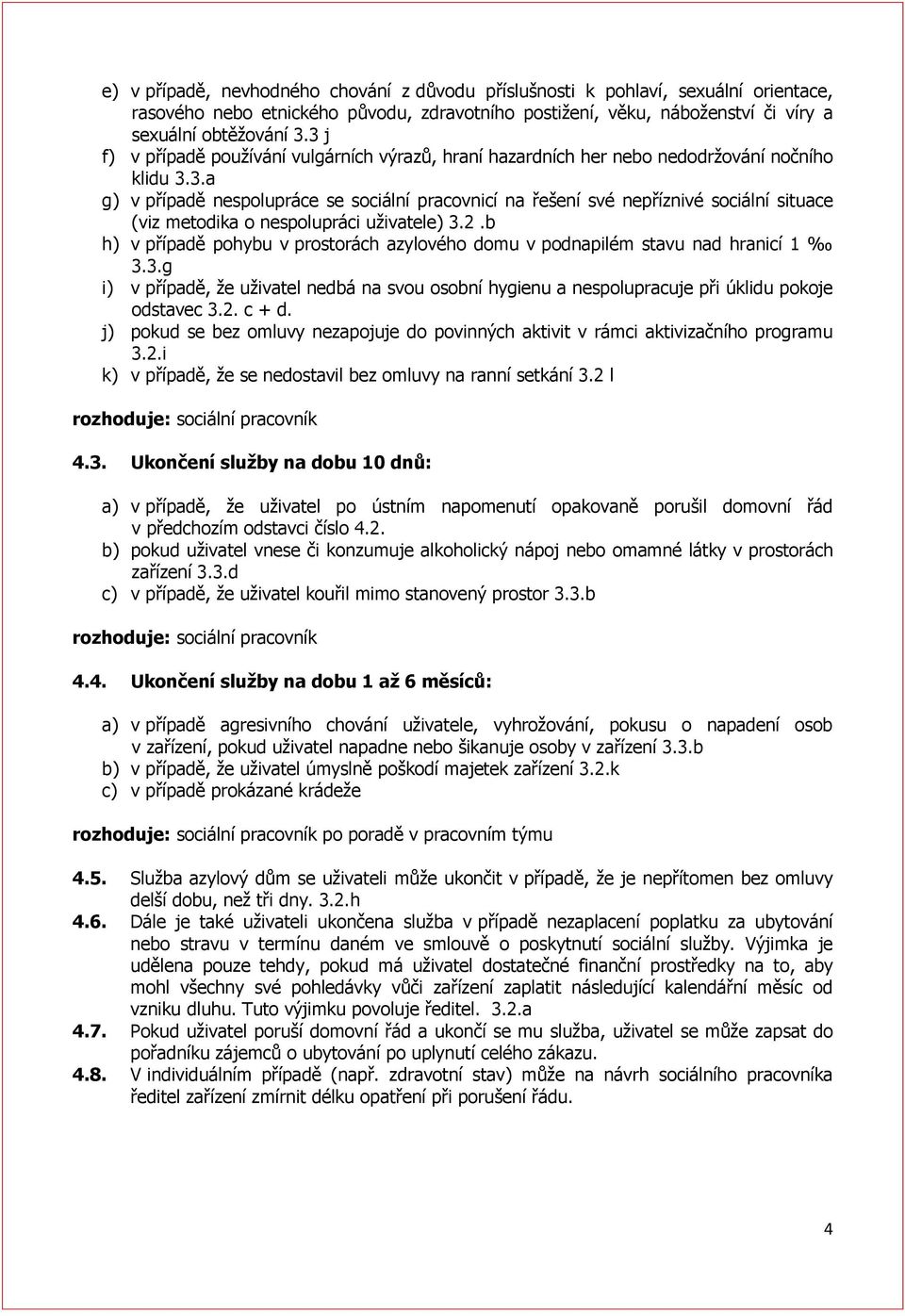 2.b h) v případě pohybu v prostorách azylového domu v podnapilém stavu nad hranicí 1 3.3.g i) v případě, že uživatel nedbá na svou osobní hygienu a nespolupracuje při úklidu pokoje odstavec 3.2. c + d.