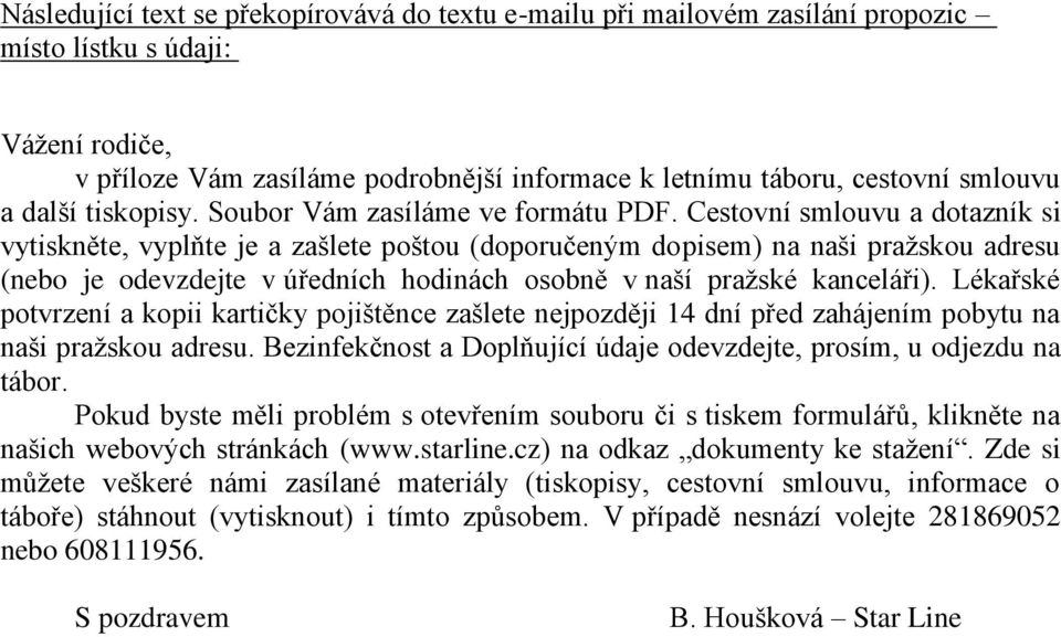 Cestovní smlouvu a dotazník si vytiskněte, vyplňte je a zašlete poštou (doporučeným dopisem) na naši pražskou adresu (nebo je odevzdejte v úředních hodinách osobně v naší pražské kanceláři).