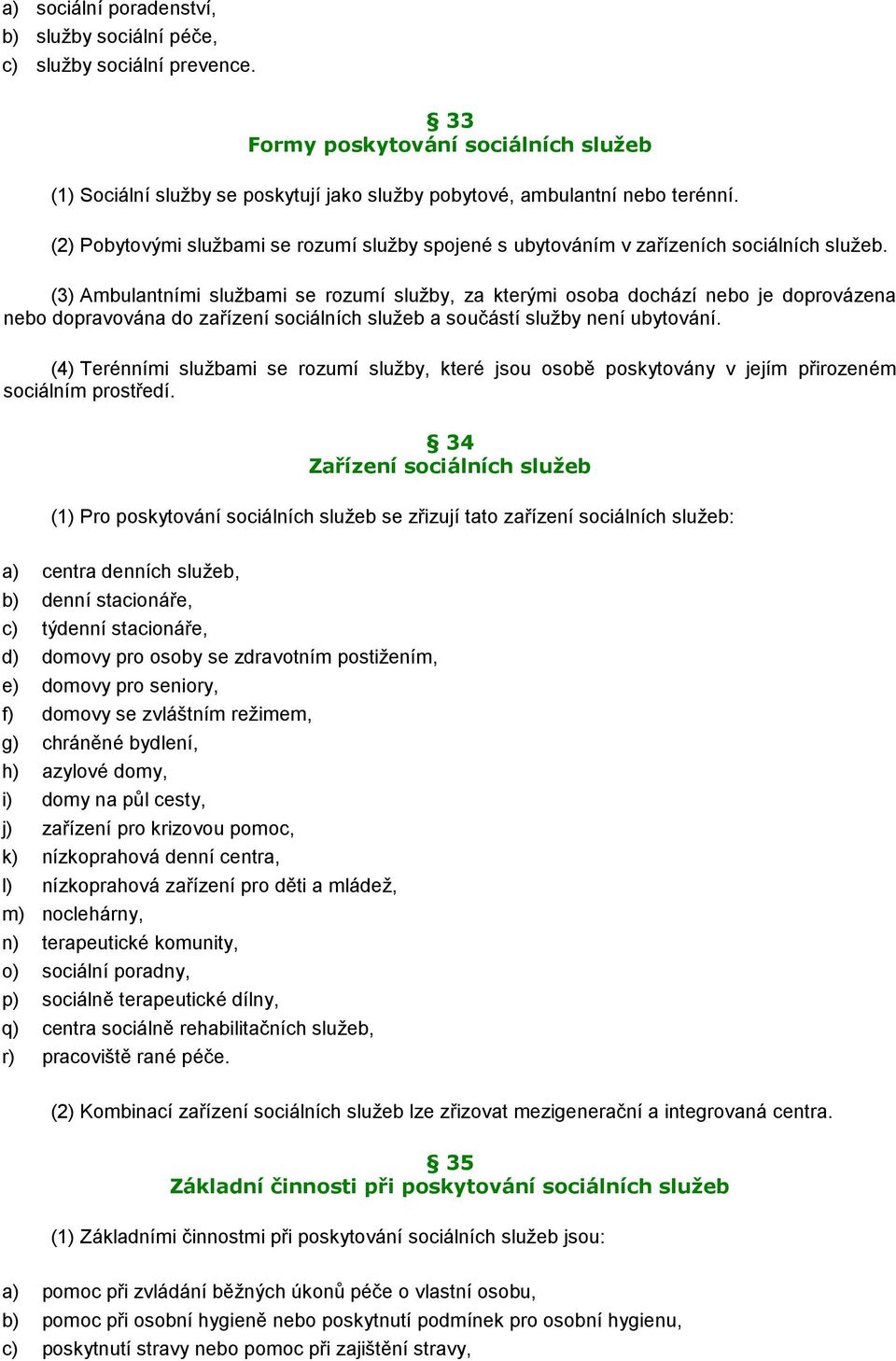 (3) Ambulantními službami se rozumí služby, za kterými osoba dochází nebo je doprovázena nebo dopravována do zařízení sociálních služeb a součástí služby není ubytování.