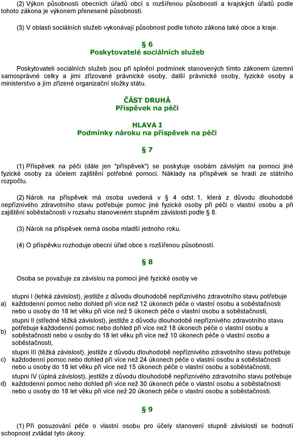 6 Poskytovatelé sociálních služeb Poskytovateli sociálních služeb jsou při splnění podmínek stanovených tímto zákonem územní samosprávné celky a jimi zřizované právnické osoby, další právnické osoby,