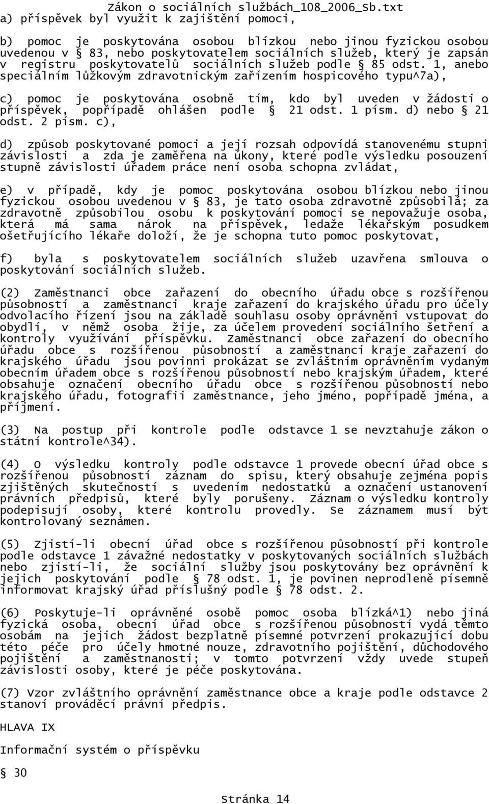 1, anebo speciálním lůžkovým zdravotnickým zařízením hospicového typu^7a), c) pomoc je poskytována osobně tím, kdo byl uveden v žádosti o příspěvek, popřípadě ohlášen podle 21 odst. 1 písm.