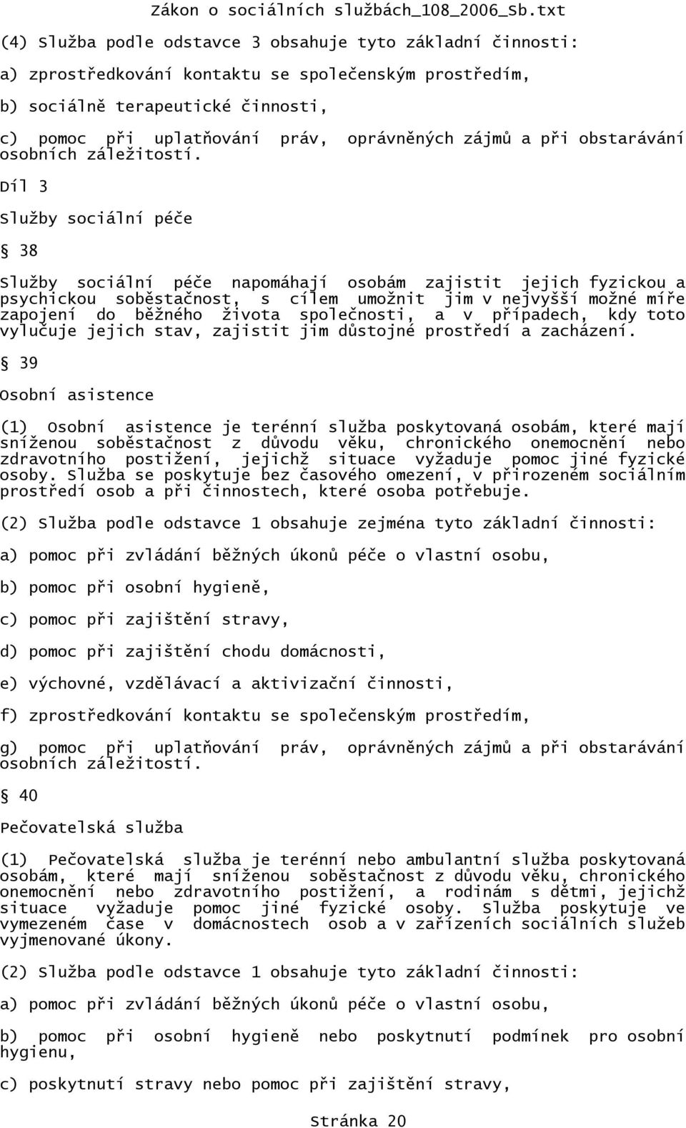 Díl 3 Služby sociální péče 38 Služby sociální péče napomáhají osobám zajistit jejich fyzickou a psychickou soběstačnost, s cílem umožnit jim v nejvyšší možné míře zapojení do běžného života