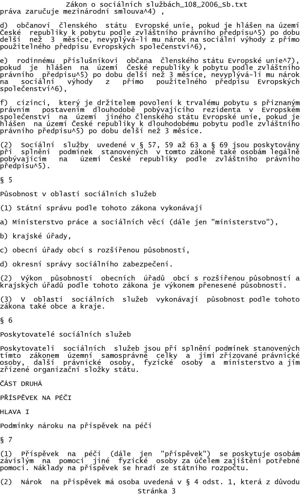 republiky k pobytu podle zvláštního právního předpisu^5) po dobu delší než 3 měsíce, nevyplývá-li mu nárok na sociální výhody z přímo použitelného předpisu Evropských společenství^6), f) cizinci,