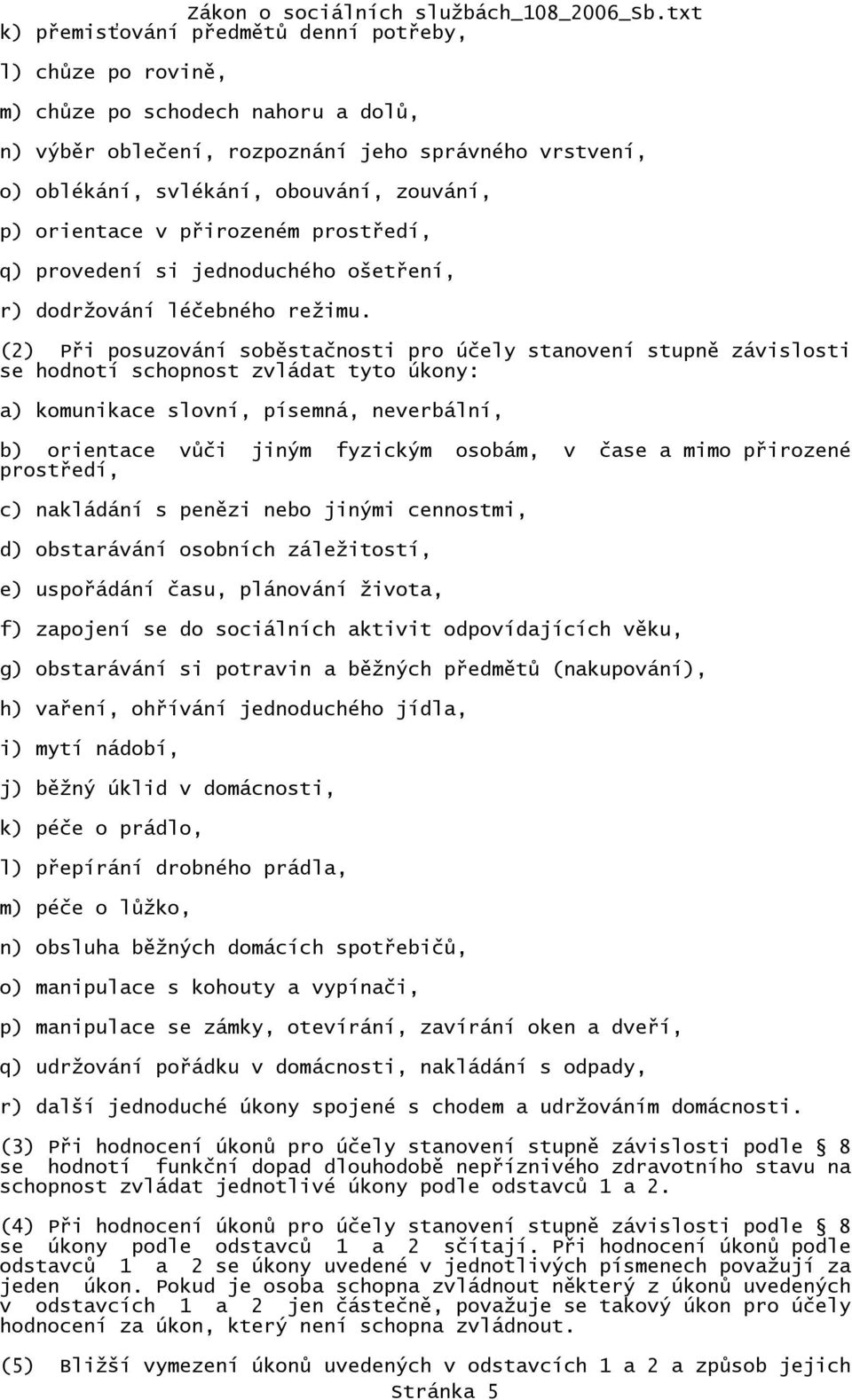 (2) Při posuzování soběstačnosti pro účely stanovení stupně závislosti se hodnotí schopnost zvládat tyto úkony: a) komunikace slovní, písemná, neverbální, b) orientace vůči jiným fyzickým osobám, v