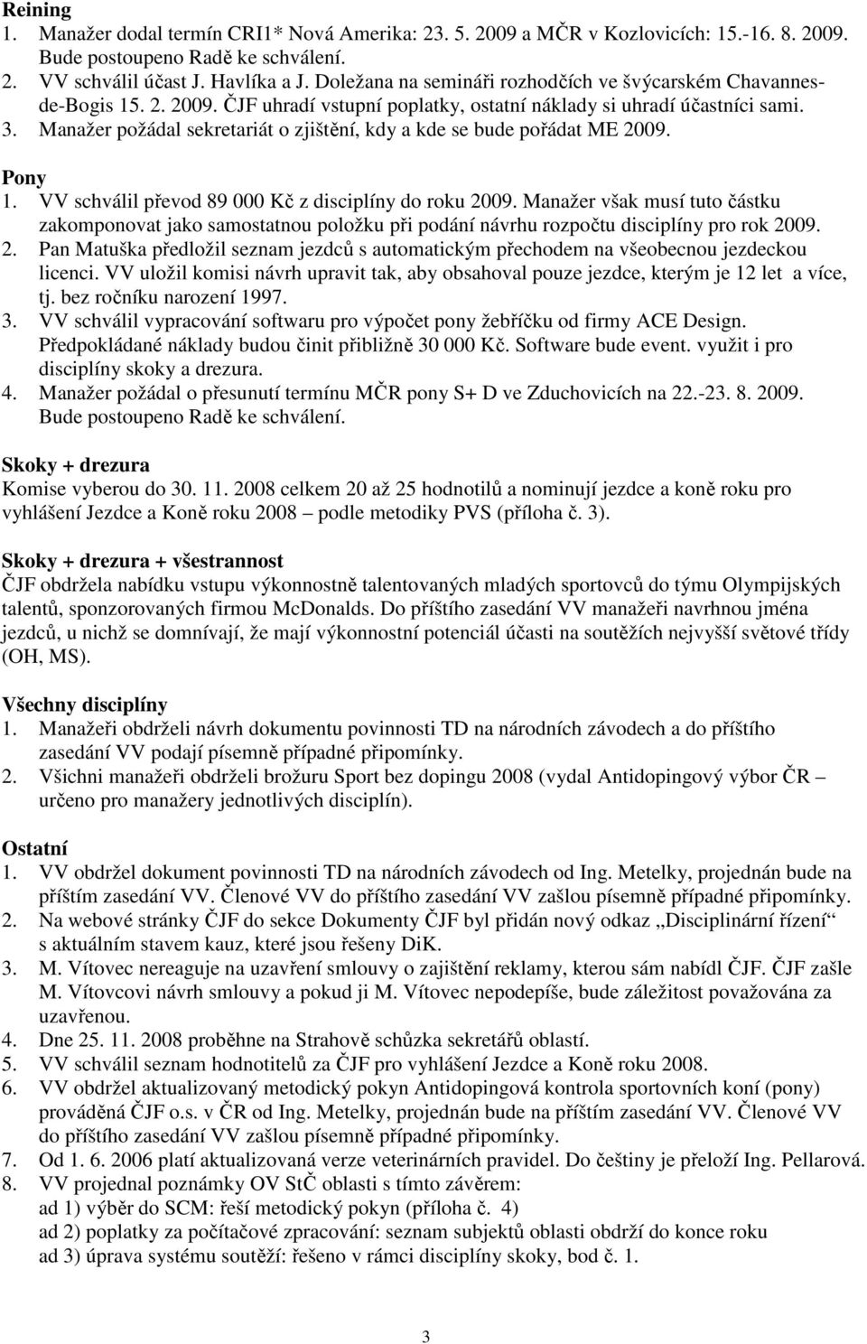 Manažer požádal sekretariát o zjištění, kdy a kde se bude pořádat ME 2009. Pony 1. VV schválil převod 89 000 Kč z disciplíny do roku 2009.