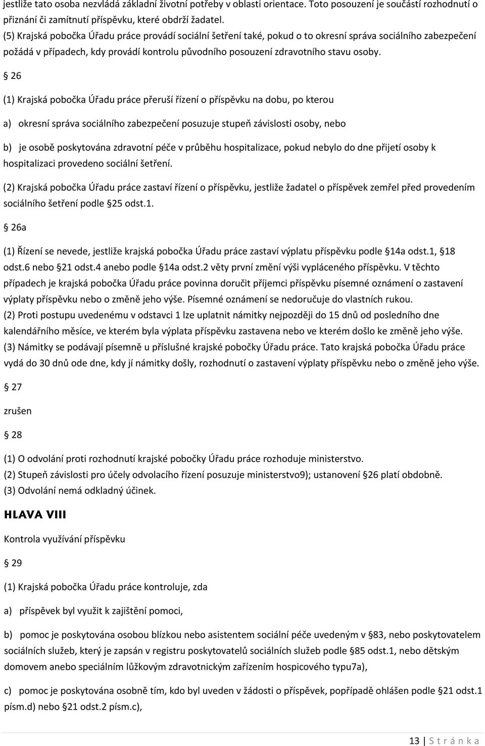 26 (1) Krajská pobočka Úřadu práce přeruší řízení o příspěvku na dobu, po kterou a) okresní správa sociálního zabezpečení posuzuje stupeň závislosti osoby, nebo b) je osobě poskytována zdravotní péče