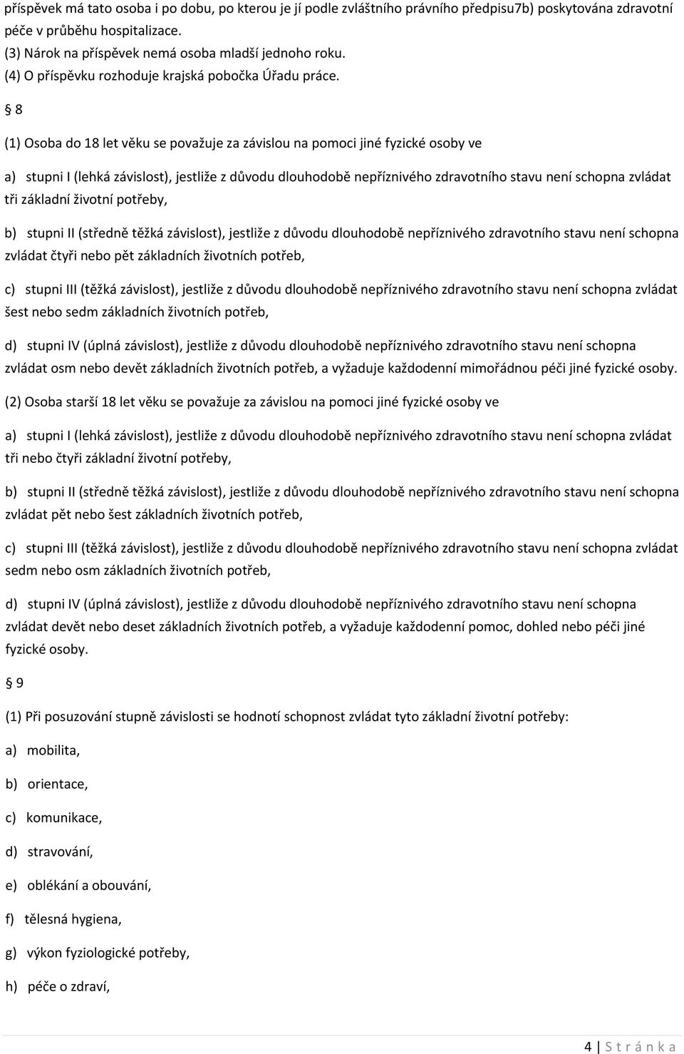 8 (1) Osoba do 18 let věku se považuje za závislou na pomoci jiné fyzické osoby ve a) stupni I (lehká závislost), jestliže z důvodu dlouhodobě nepříznivého zdravotního stavu není schopna zvládat tři