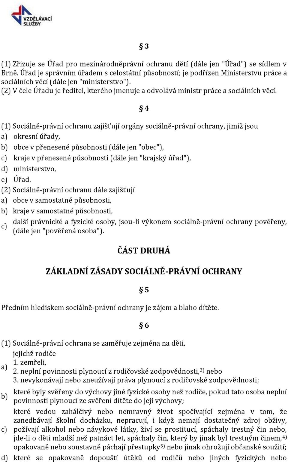 (2) V čele Úřadu je ředitel, kterého jmenuje a odvolává ministr práce a sociálních věcí.