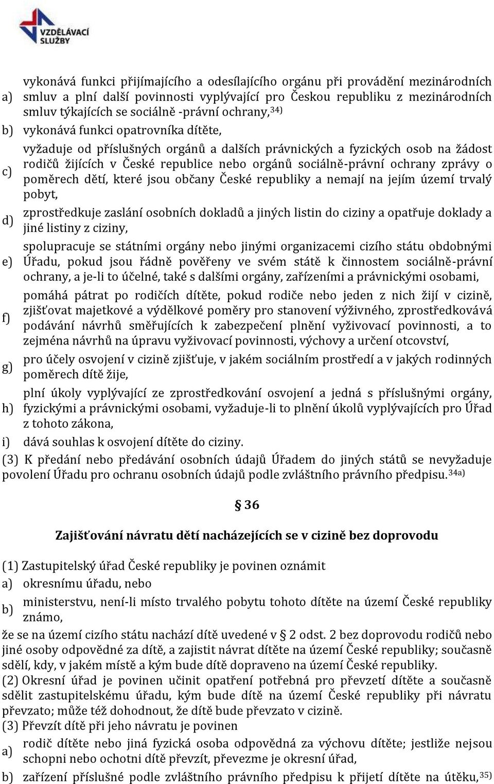 zprávy o c) poměrech dětí, které jsou občany České republiky a nemají na jejím území trvalý pobyt, zprostředkuje zaslání osobních dokladů a jiných listin do ciziny a opatřuje doklady a d) jiné