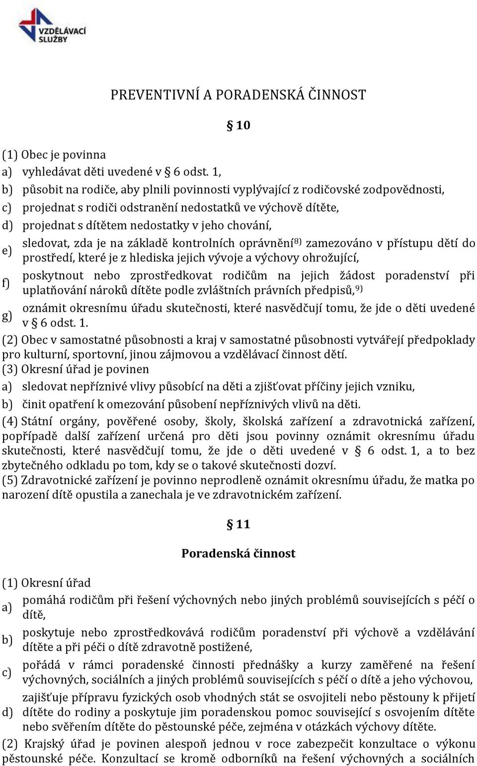 sledovat, zda je na základě kontrolních oprávnění e) 8) zamezováno v přístupu dětí do prostředí, které je z hlediska jejich vývoje a výchovy ohrožující, poskytnout nebo zprostředkovat rodičům na