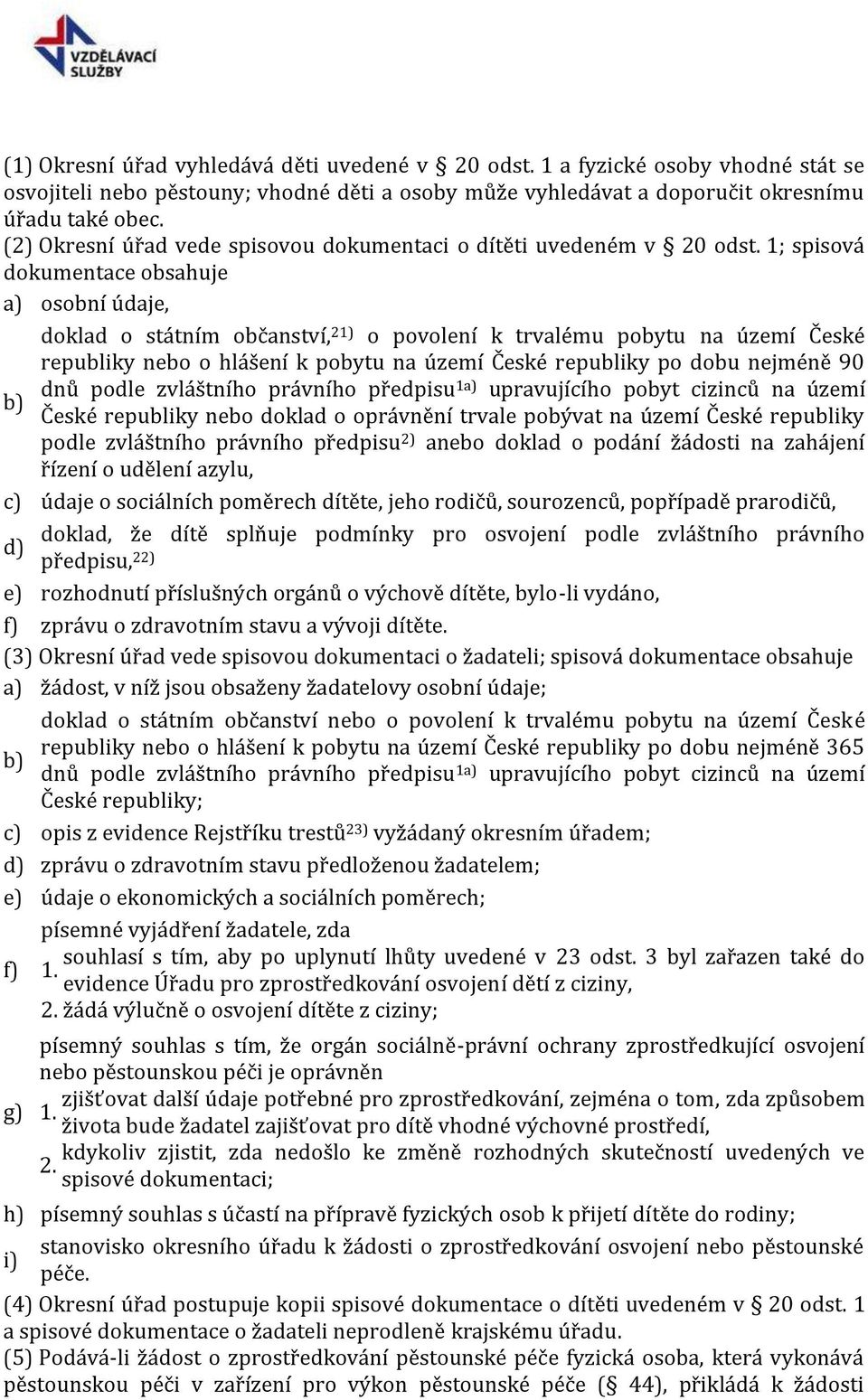 1; spisová dokumentace obsahuje osobní údaje, doklad o státním občanství, 21) o povolení k trvalému pobytu na území České republiky nebo o hlášení k pobytu na území České republiky po dobu nejméně 90