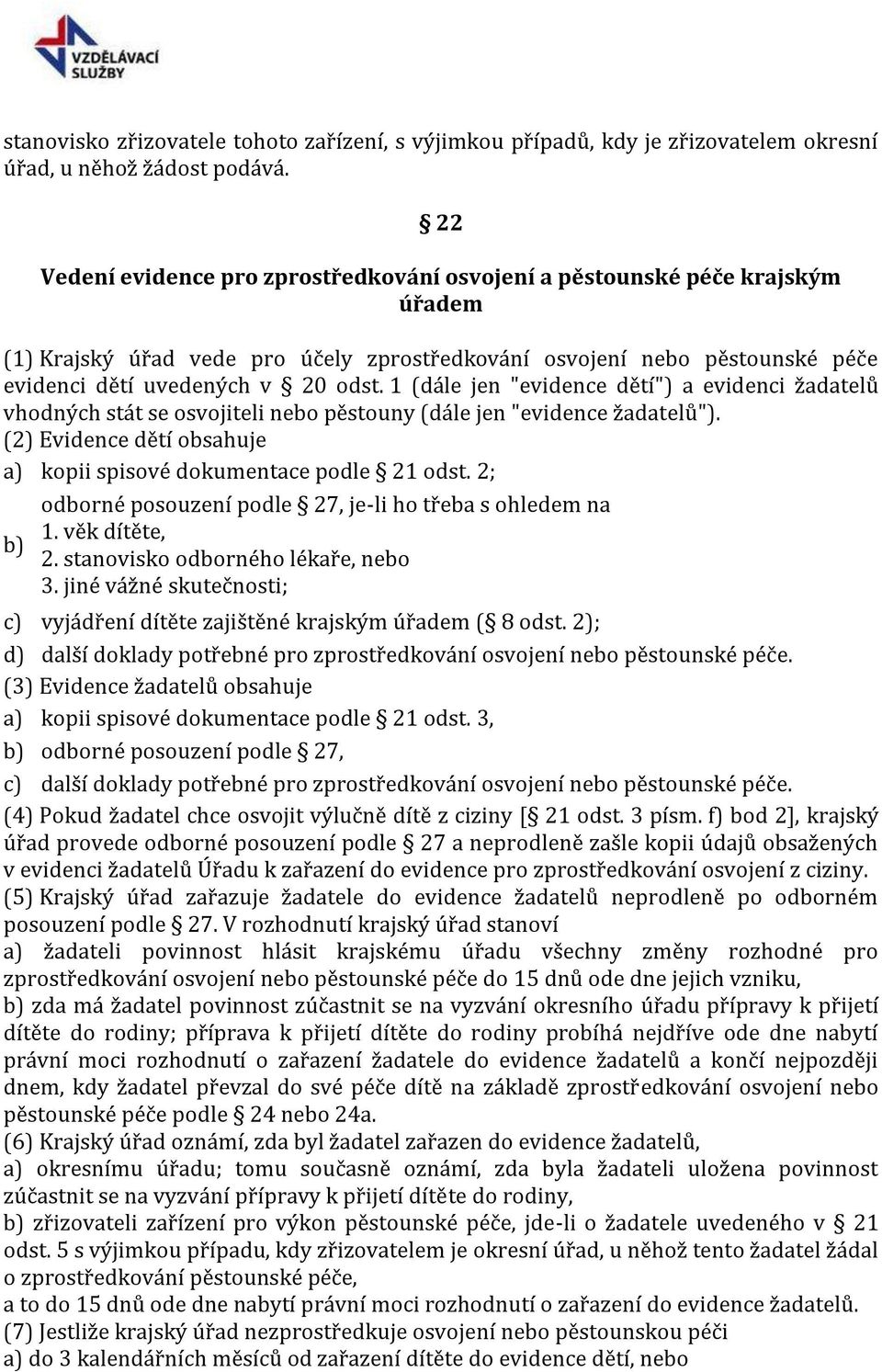 1 (dále jen "evidence dětí") a evidenci žadatelů vhodných stát se osvojiteli nebo pěstouny (dále jen "evidence žadatelů"). (2) Evidence dětí obsahuje kopii spisové dokumentace podle 21 odst.