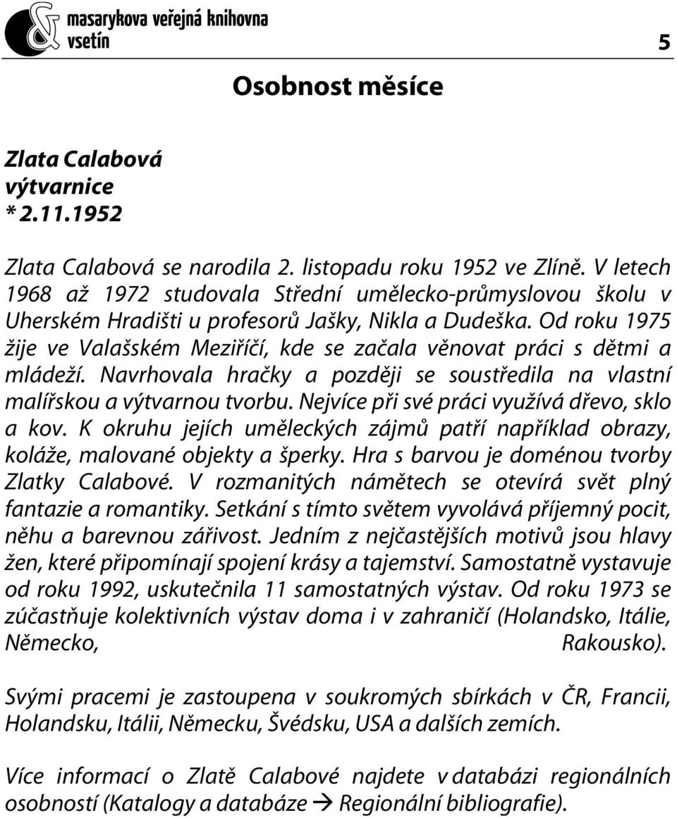 Od roku 1975 žije ve Valašském Meziříčí, kde se začala věnovat práci s dětmi a mládeží. Navrhovala hračky a později se soustředila na vlastní malířskou a výtvarnou tvorbu.