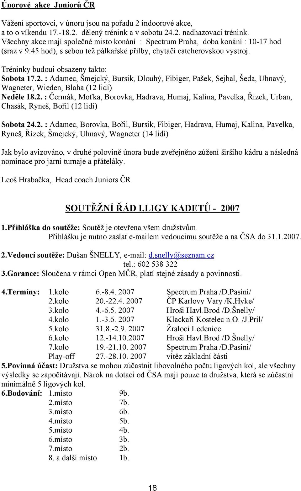 Tréninky budoui obsazeny takto: Sobota 17.2. : Adamec, Šmejcký, Bursík, Dlouhý, Fibiger, Pašek, Sejbal, Šeda, Uhnavý, Wagneter, Wieden, Blaha (12 lidí) Neděle 18.2. : Čermák, Moťka, Borovka, Hadrava, Humaj, Kalina, Pavelka, Řízek, Urban, Chasák, Ryneš, Bořil (12 lidí) Sobota 24.