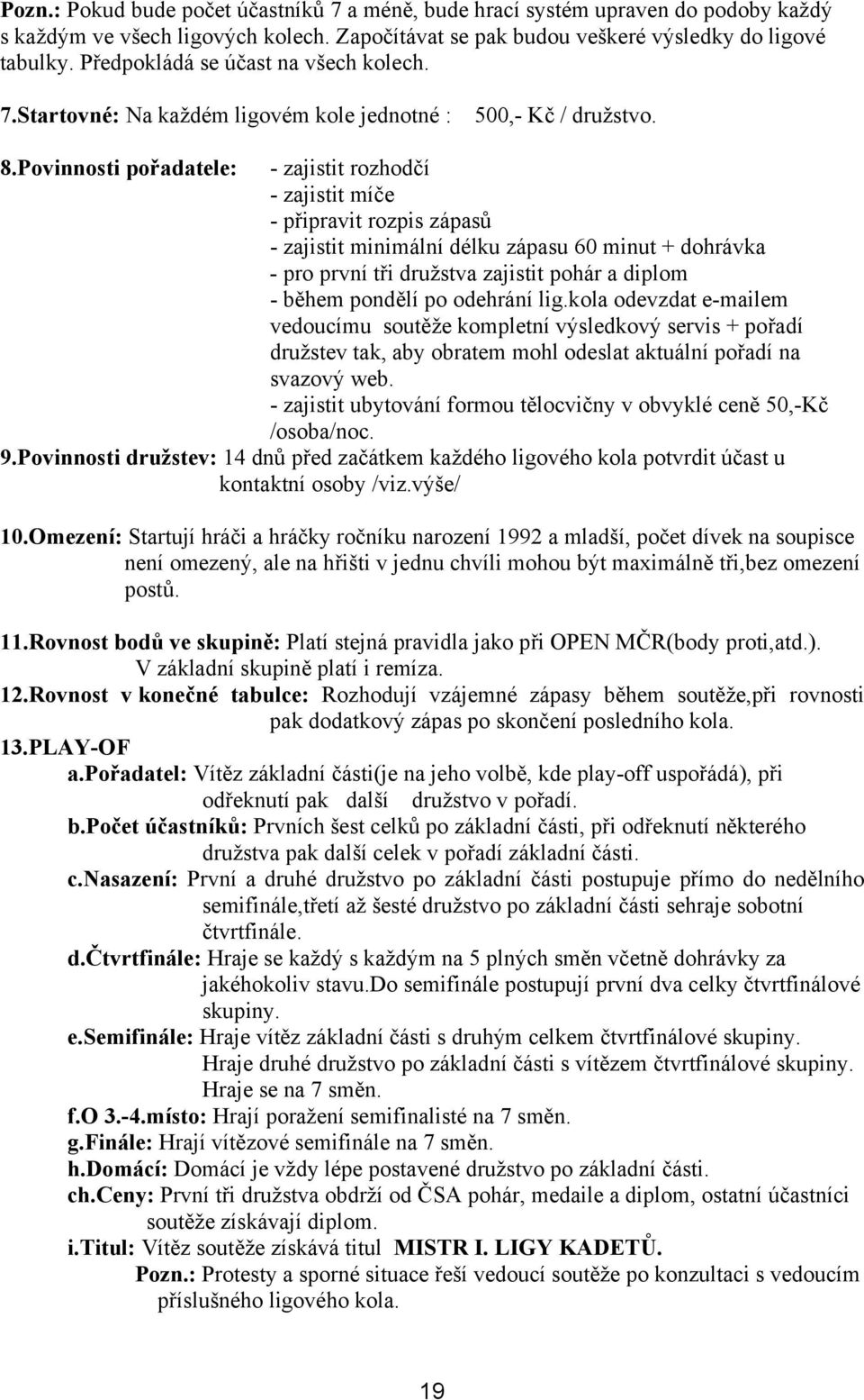 Povinnosti pořadatele: - zajistit rozhodčí - zajistit míče - připravit rozpis zápasů - zajistit minimální délku zápasu 60 minut + dohrávka - pro první tři družstva zajistit pohár a diplom - během