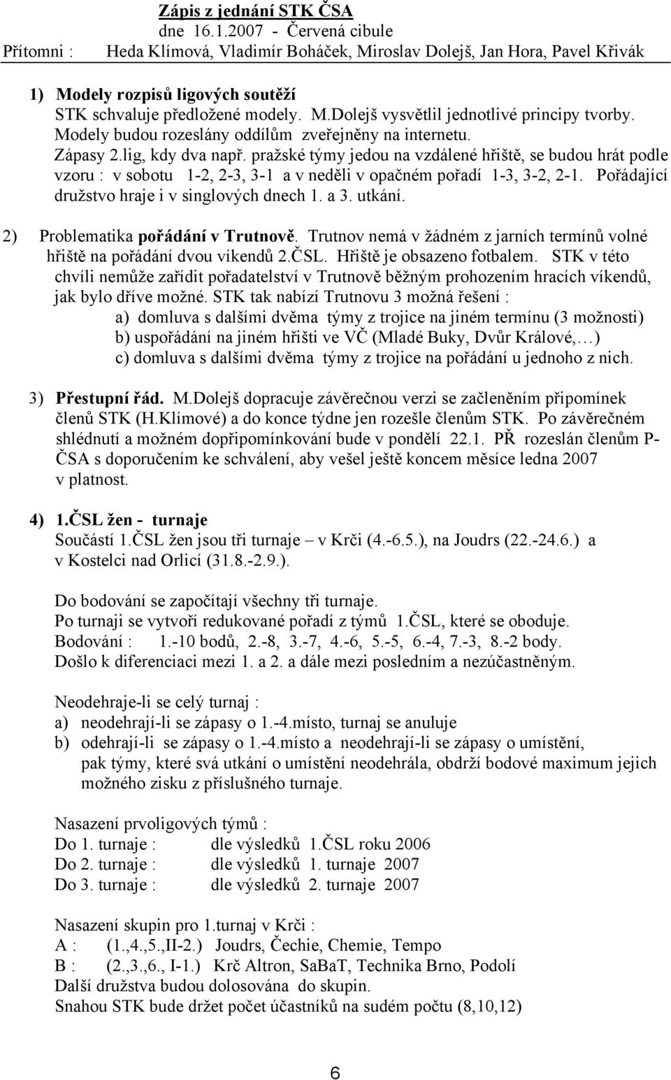 Modely budou rozeslány oddílům zveřejněny na internetu. Zápasy 2.lig, kdy dva např.