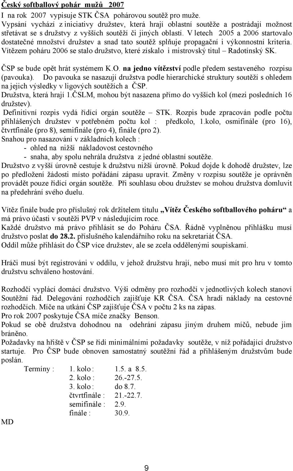 V letech 2005 a 2006 startovalo dostatečné množství družstev a snad tato soutěž splňuje propagační i výkonnostní kriteria.