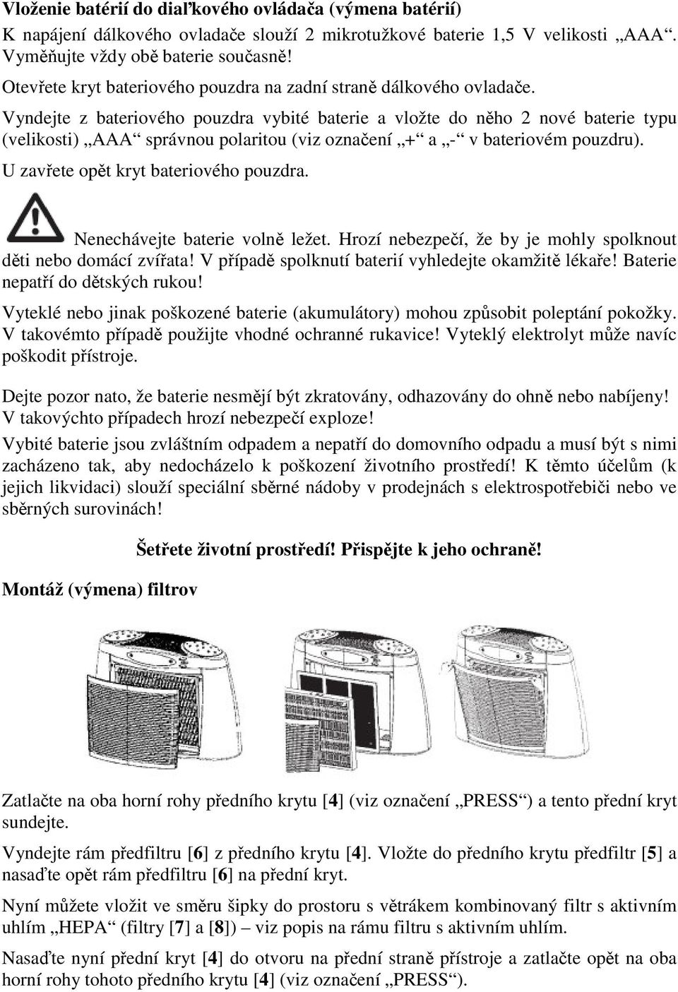 Vyndejte z bateriového pouzdra vybité baterie a vložte do nho 2 nové baterie typu (velikosti) AAA správnou polaritou (viz oznaení + a - v bateriovém pouzdru). U zavete opt kryt bateriového pouzdra.