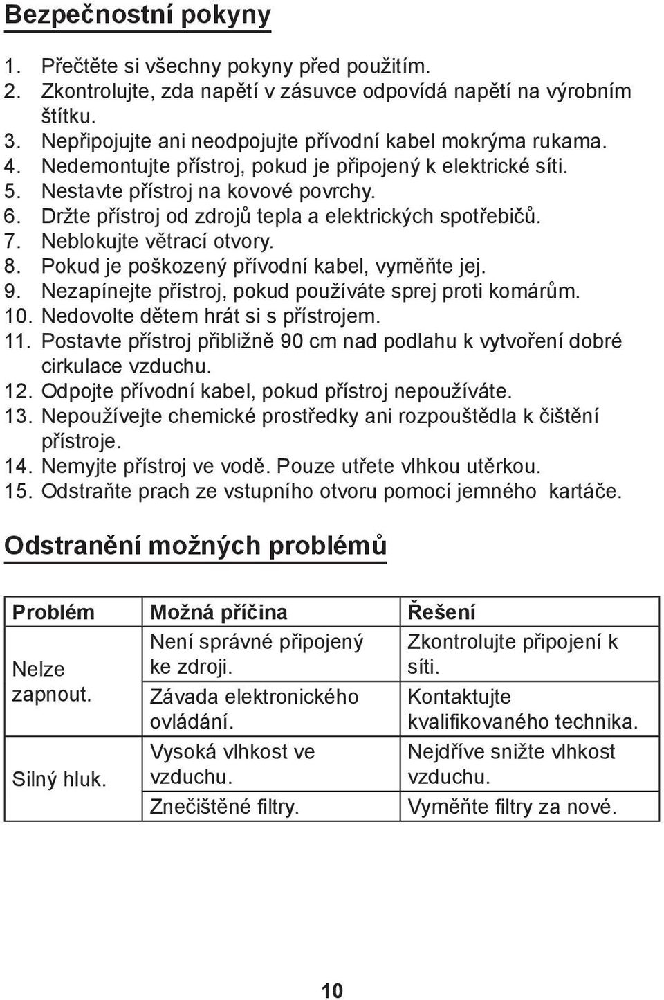 Držte přístroj od zdrojů tepla a elektrických spotřebičů. 7. Neblokujte větrací otvory. 8. Pokud je poškozený přívodní kabel, vyměňte jej. 9. Nezapínejte přístroj, pokud používáte sprej proti komárům.