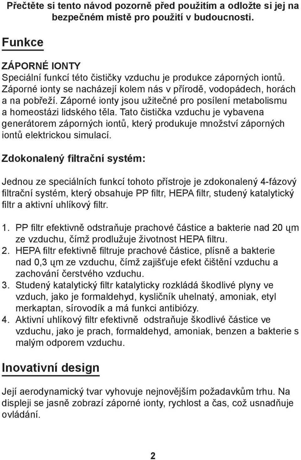 Tato čistička vzduchu je vybavena generátorem záporných iontů, který produkuje množství záporných iontů elektrickou simulací.