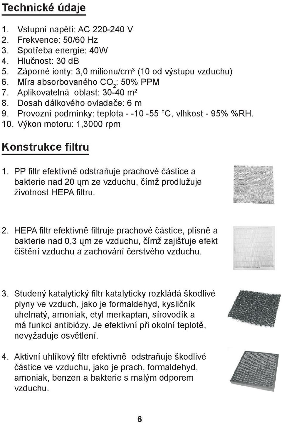 Výkon motoru: 1,3000 rpm Konstrukce filtru 1. PP filtr efektivně odstraňuje prachové částice a bakterie nad 20