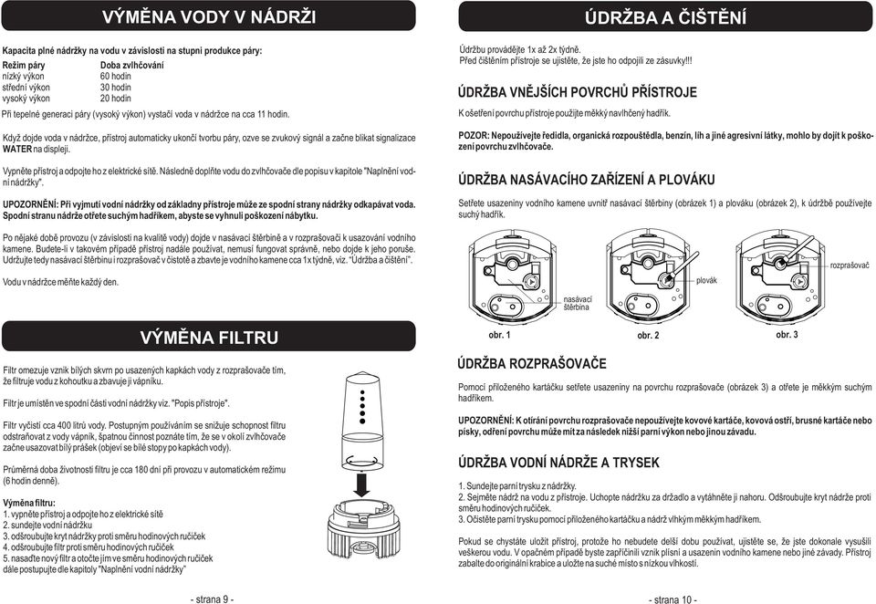 Když dojde voda v nádržce, pøístroj automaticky ukonèí tvorbu páry, ozve se zvukový signál a zaène blikat signalizace WATER na displeji. Vypnìte pøístroj a odpojte ho z elektrické sítì.