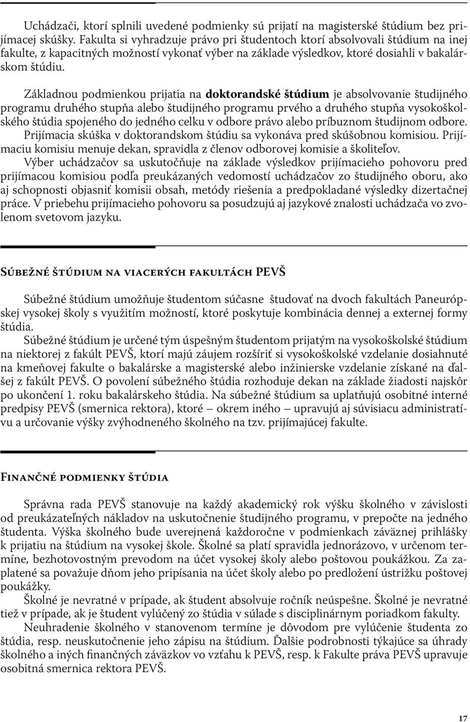 Základnou podmienkou prijatia na doktorandské štúdium je absolvovanie študijného programu druhého stupňa alebo študijného programu prvého a druhého stupňa vysokoškolského štúdia spojeného do jedného