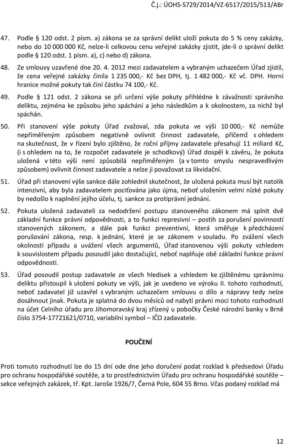 a), c) nebo d) zákona. 48. Ze smlouvy uzavřené dne 20. 4. 2012 mezi zadavatelem a vybraným uchazečem Úřad zjistil, že cena veřejné zakázky činila 1 235 000,- Kč bez DPH,