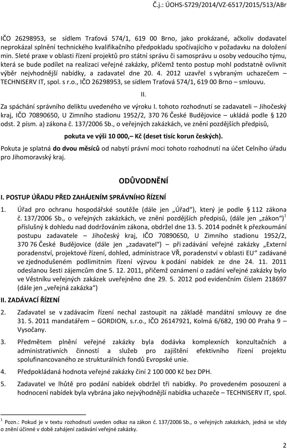 nejvhodnější nabídky, a zadavatel dne 20. 4. 2012 uzavřel s vybraným uchazečem TECHNISERV IT, spol. s r.o., IČO 26298953, se sídlem Traťová 574/1, 619 00 Brno smlouvu. II.