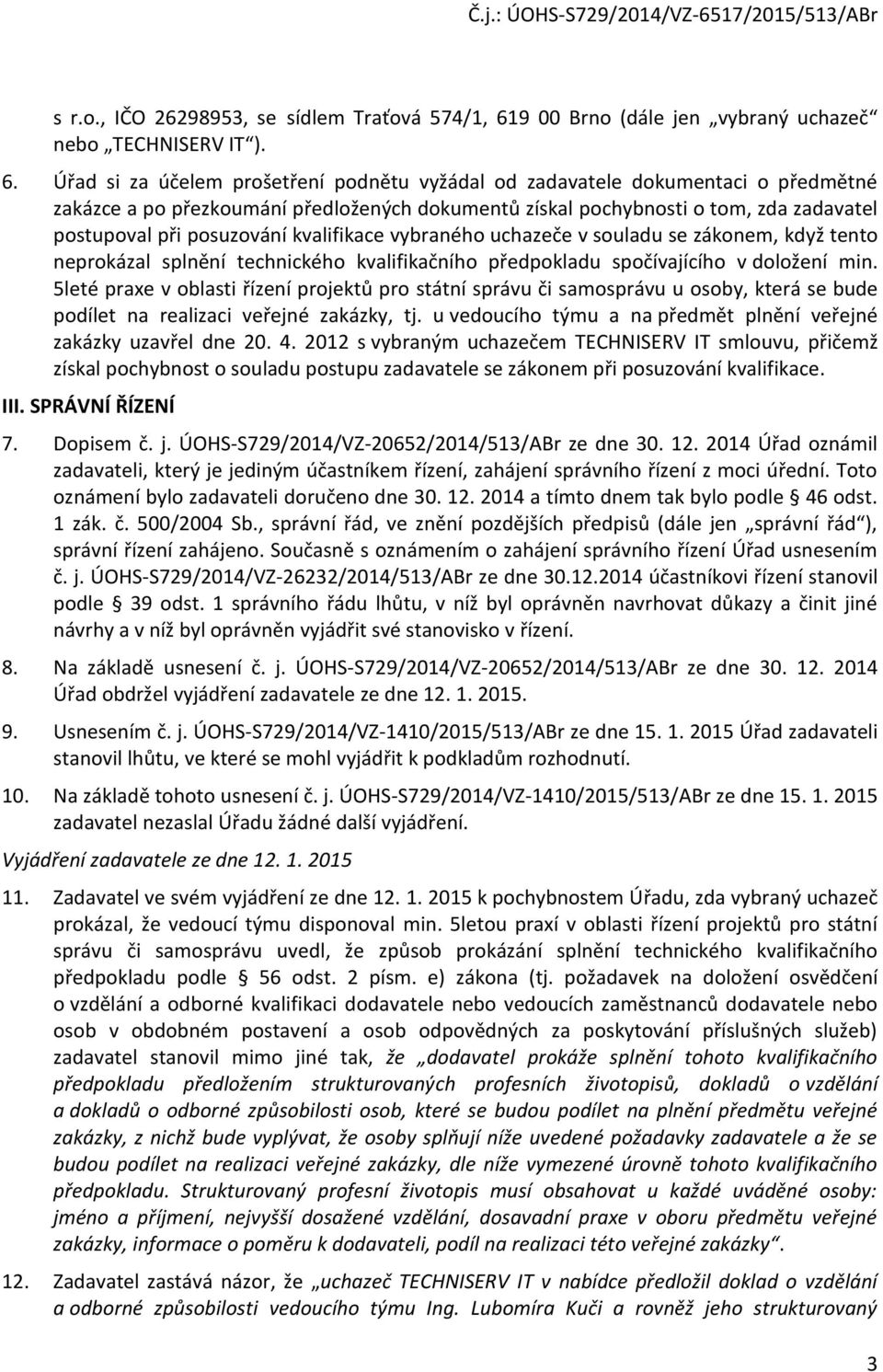 Úřad si za účelem prošetření podnětu vyžádal od zadavatele dokumentaci o předmětné zakázce a po přezkoumání předložených dokumentů získal pochybnosti o tom, zda zadavatel postupoval při posuzování