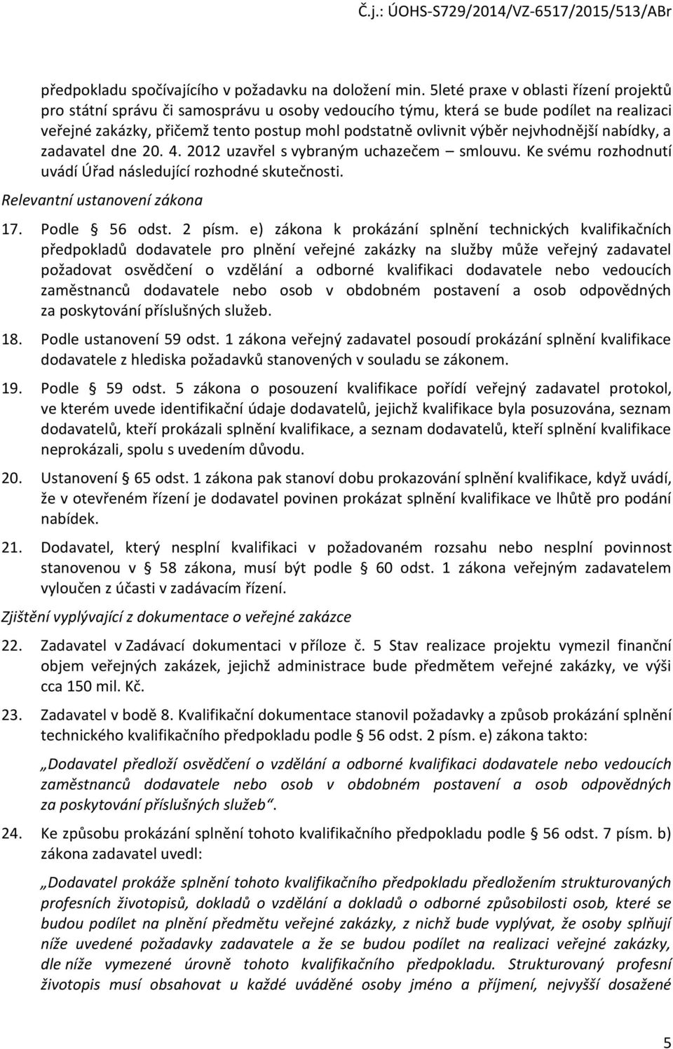 nejvhodnější nabídky, a zadavatel dne 20. 4. 2012 uzavřel s vybraným uchazečem smlouvu. Ke svému rozhodnutí uvádí Úřad následující rozhodné skutečnosti. Relevantní ustanovení zákona 17. Podle 56 odst.